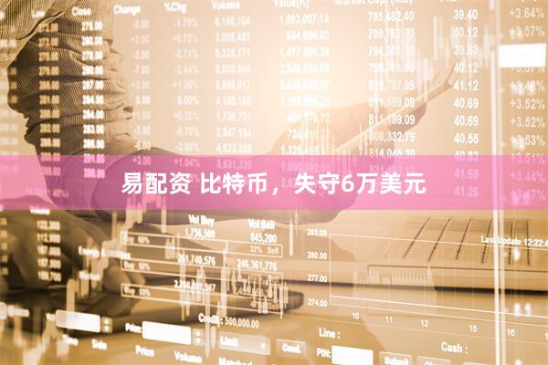 易配资 比特币，失守6万美元